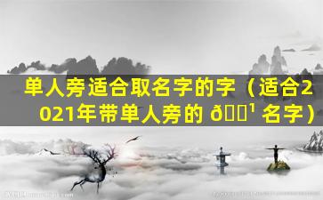 单人旁适合取名字的字（适合2021年带单人旁的 🌹 名字）